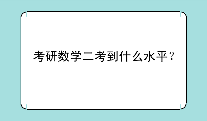 考研数学二考到什么水平？