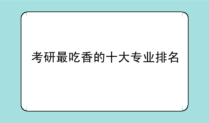 考研最吃香的十大专业排名