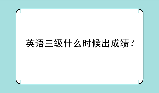 英语三级什么时候出成绩？