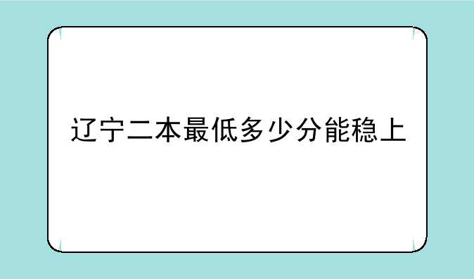 辽宁二本最低多少分能稳上