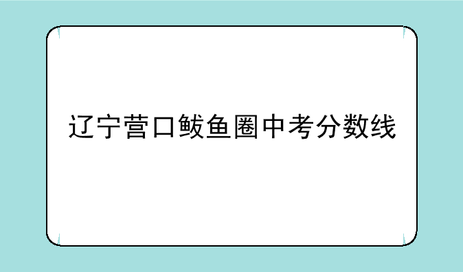 辽宁营口鲅鱼圈中考分数线