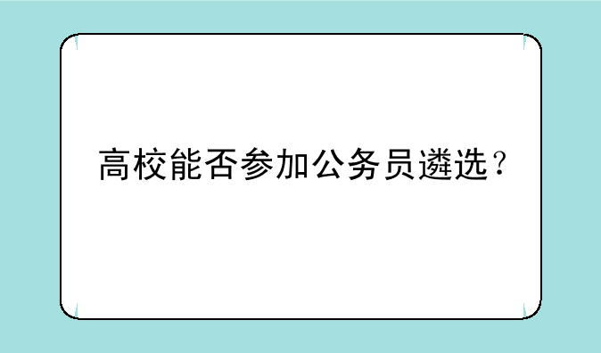 高校能否参加公务员遴选？