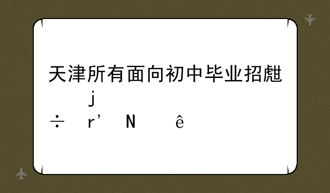 天津所有面向初中毕业招生的学校都有哪些