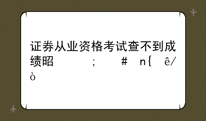 证券从业资格考试查不到成绩是怎么回事？