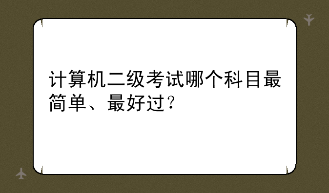 计算机二级考试哪个科目最简单、最好过？