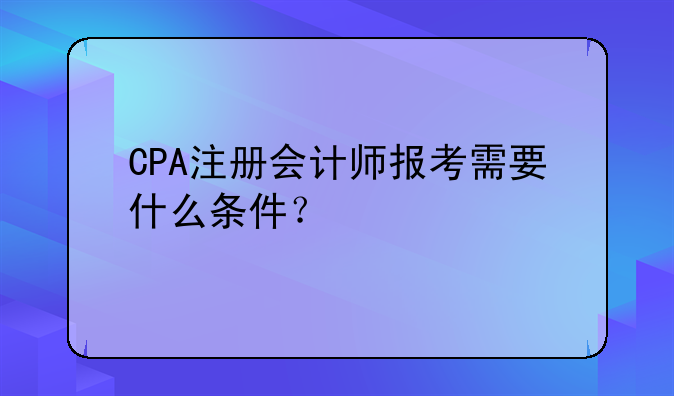 CPA注册会计师报考需要什么条件？