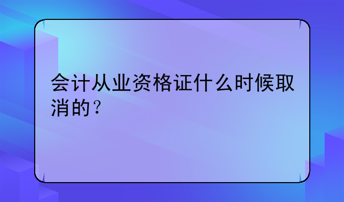 会计从业资格证什么时候取消的？