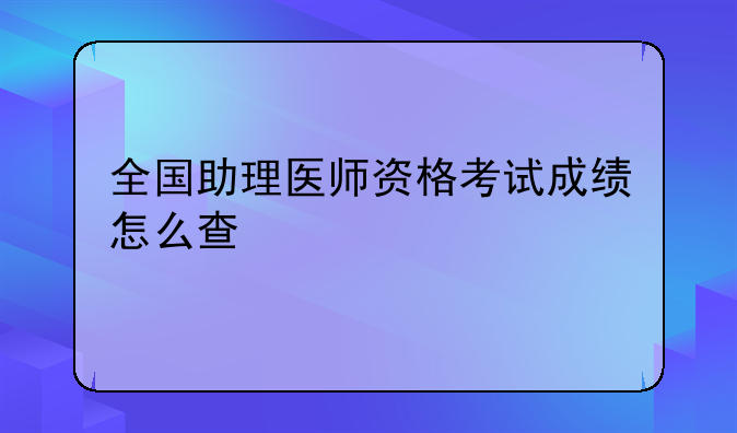 全国助理医师资格考试成绩怎么查