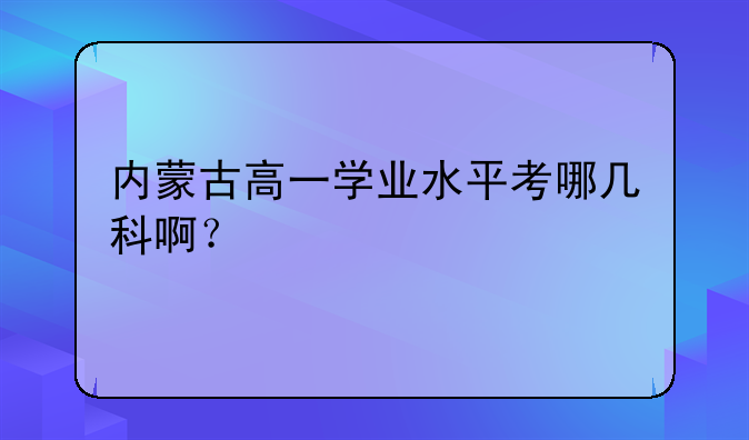 内蒙古高一学业水平考哪几科啊？