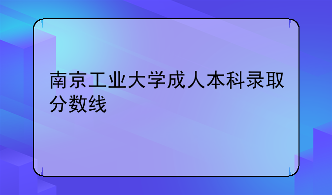 南京工业大学成人本科录取分数线