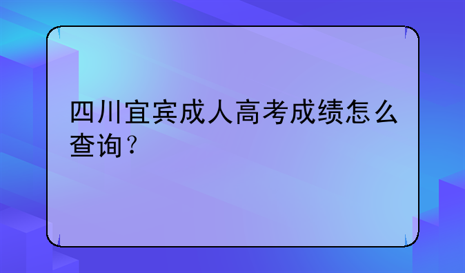 四川宜宾成人高考成绩怎么查询？
