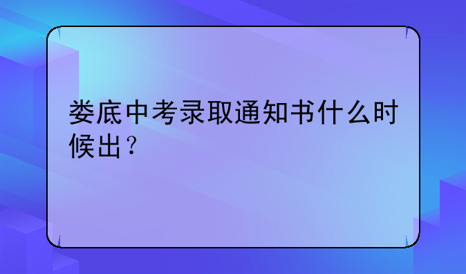 娄底中考录取通知书什么时候出？