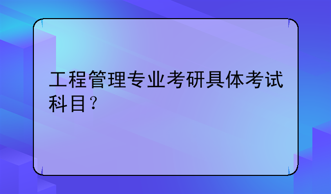 工程管理专业考研具体考试科目？