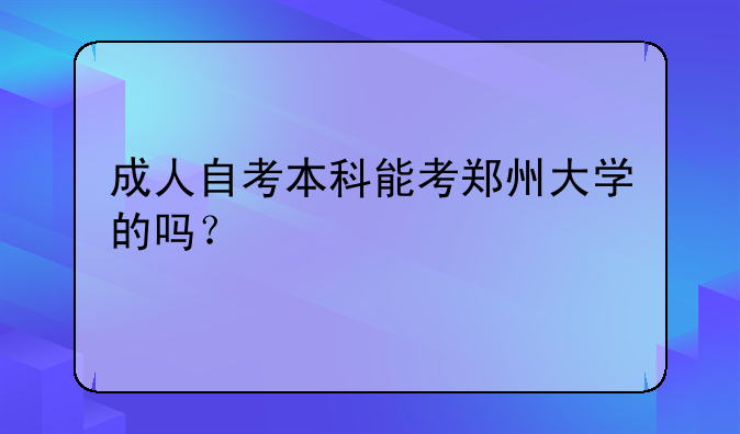 成人自考本科能考郑州大学的吗？