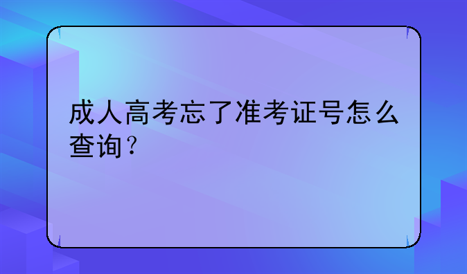成人高考忘了准考证号怎么查询？
