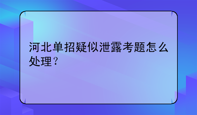 河北单招疑似泄露考题怎么处理？