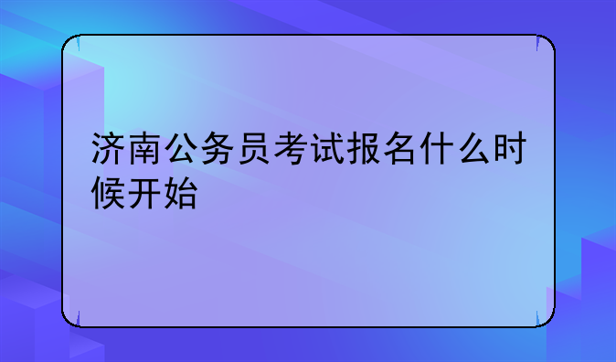 济南公务员考试报名什么时候开始