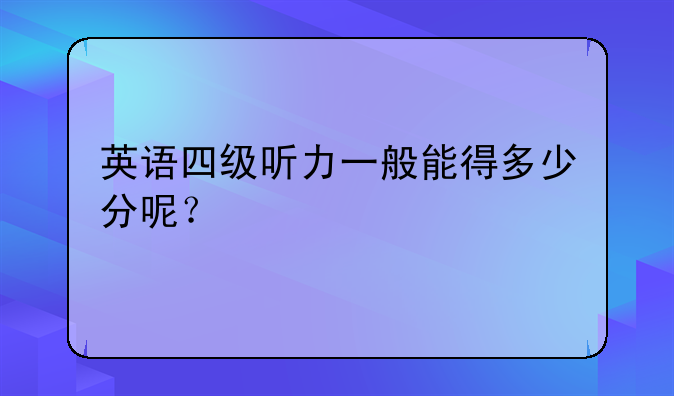 英语四级听力一般能得多少分呢？