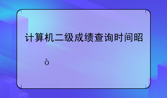 计算机二级成绩查询时间是几点？
