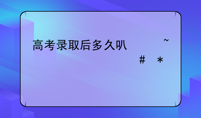 高考录取后多久可以查询档案状态