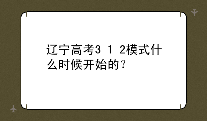 辽宁高考3+1+2模式什么时候开始的？