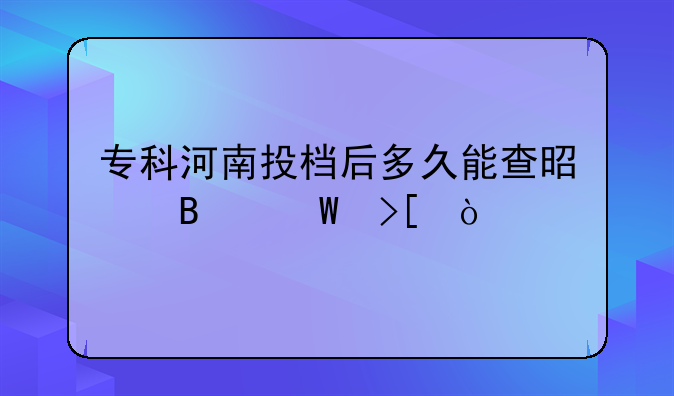 专科河南投档后多久能查是否录取？