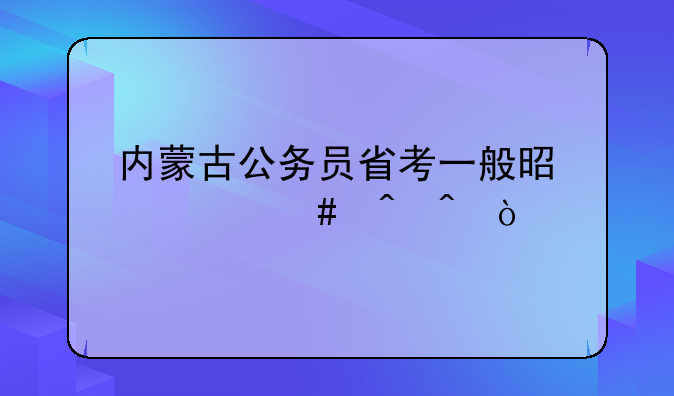 内蒙古公务员省考一般是什么时间？