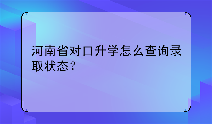 河南省对口升学怎么查询录取状态？