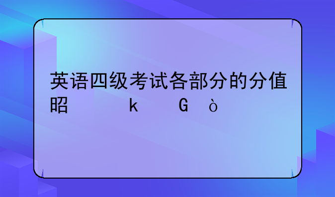 英语四级考试各部分的分值是多少？