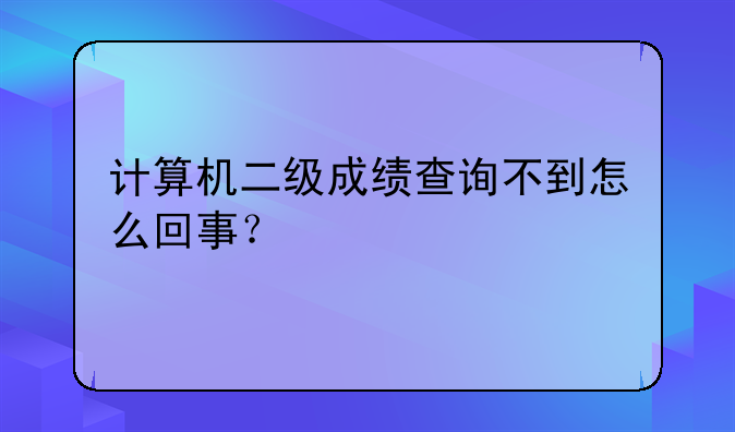 计算机二级成绩查询不到怎么回事？