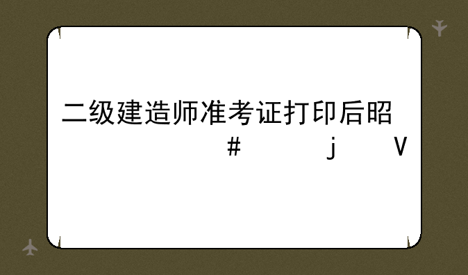 二级建造师准考证打印后是什么样的啊