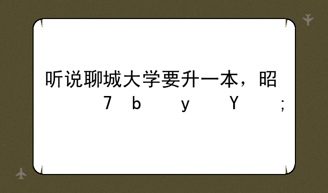 听说聊城大学要升一本，是不是真的？