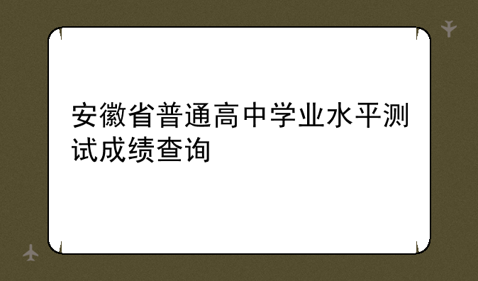 安徽省普通高中学业水平测试成绩查询
