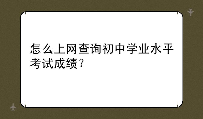 怎么上网查询初中学业水平考试成绩？