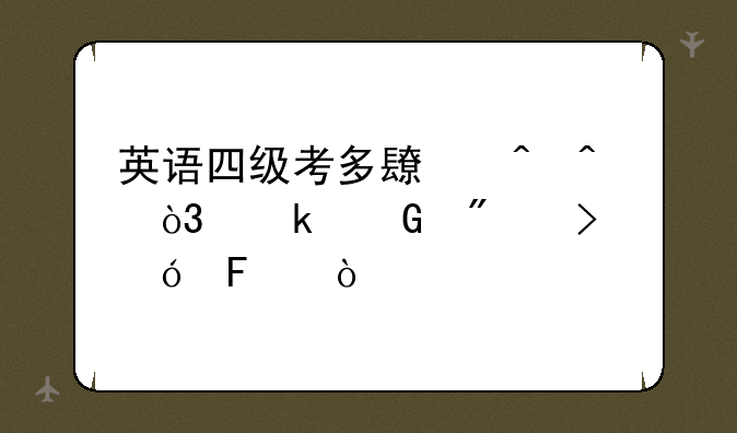 英语四级考多长时间，多少分及格呢？