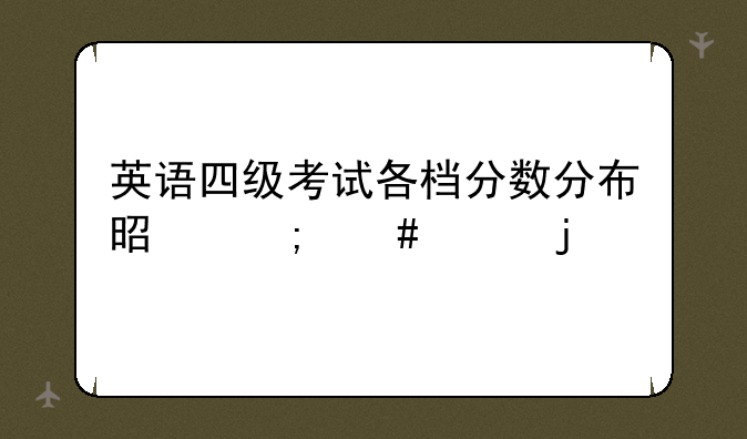 英语四级考试各档分数分布是怎么样的