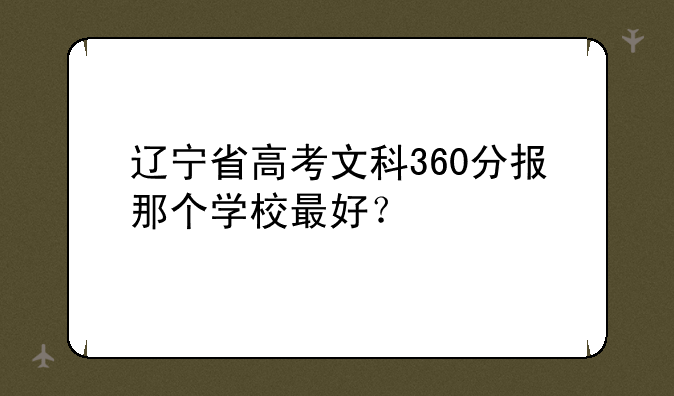 辽宁省高考文科360分报那个学校最好？