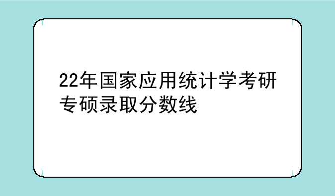22年国家应用统计学考研专硕录取分数线