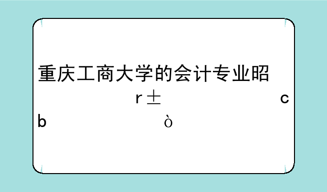 重庆工商大学的会计专业是一本A类还是B类？