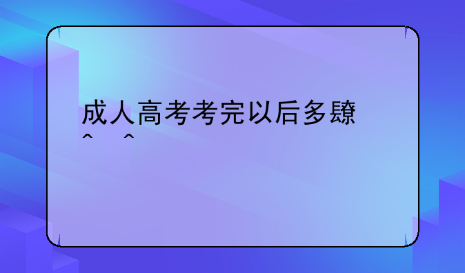 成人高考考完以后多长时间才能知道成绩啊？
