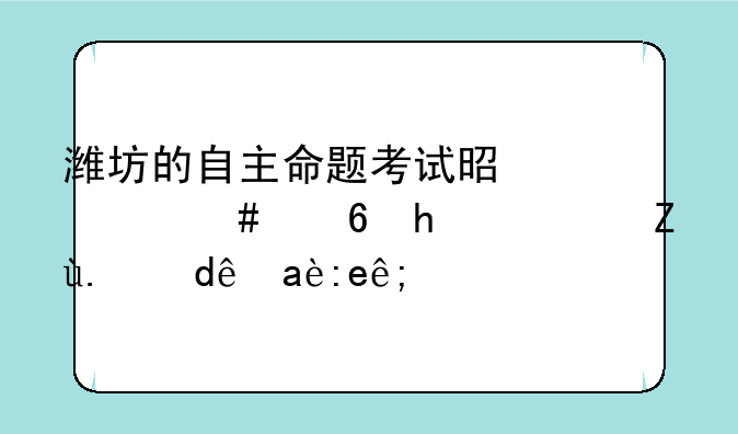 潍坊的自主命题考试是什么意思？考了哪几门？