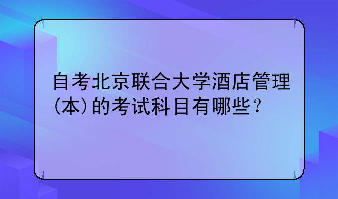 自考北京联合大学酒店管理(本)的考试科目有哪些？
