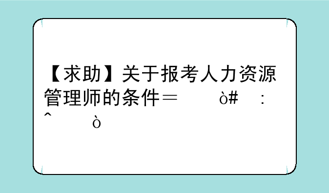 【求助】关于报考人力资源管理师的条件？（厦门）