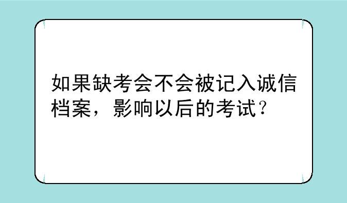 如果缺考会不会被记入诚信档案，影响以后的考试？