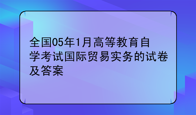 全国05年1月高等教育自学考试国际贸易实务的试卷及答案