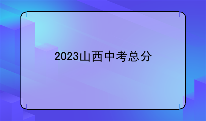 2023山西中考总分