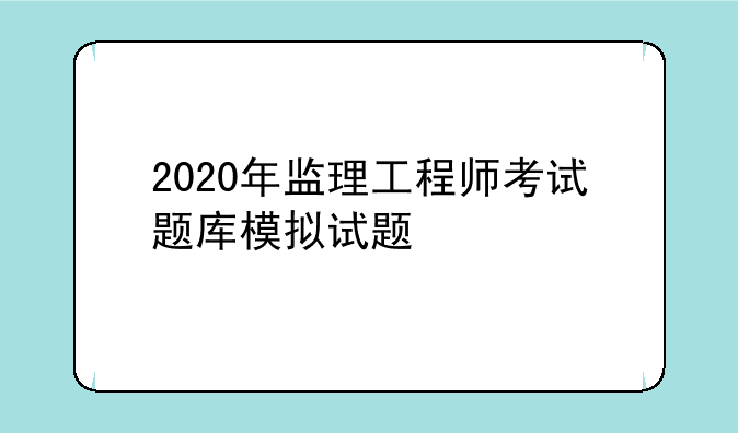 2020年监理工程师考试题库模拟试题