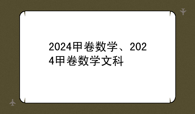 2024甲卷数学、2024甲卷数学文科