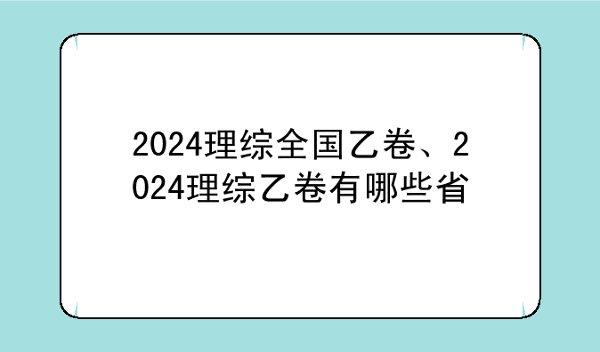 2024理综全国乙卷、2024理综乙卷有哪些省