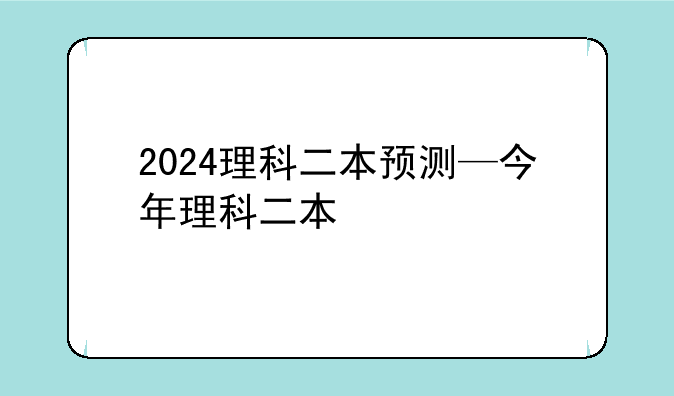 2024理科二本预测—今年理科二本